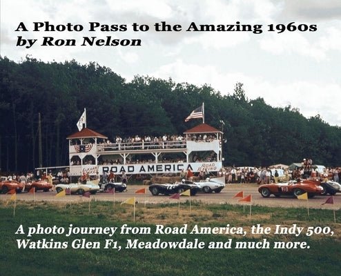 A Photo Pass to the Amazing 1960s: A photo journey from Road America to the Indy 500, Watkins Glen F1, Meadowdale and more. by Nelson, Ronald K.