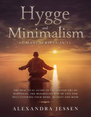 Hygge and Minimalism (2 Manuscripts in 1): The Practical Guide to The Danish Art of Happiness, The Minimalist way of Life and Decluttering your Home, by Jessen, Alexandra