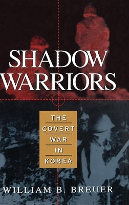 Shadow Warriors: The Covert War in Korea by Breuer, William B.