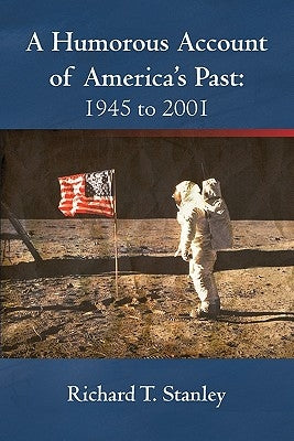 A Humorous Account of America's Past: 1945 to 2001 by Stanley, Richard T.