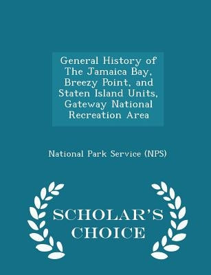 General History of the Jamaica Bay, Breezy Point, and Staten Island Units, Gateway National Recreation Area - Scholar's Choice Edition by National Park Service (Nps)