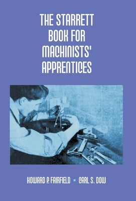 The Starrett Book For Machinists' Apprentices by P. Fairfield, Howard