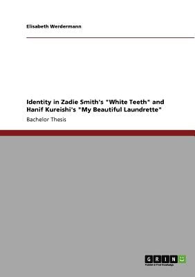 Identity in Zadie Smith's White Teeth and Hanif Kureishi's My Beautiful Laundrette by Werdermann, Elisabeth