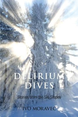 Delirium Dives: Stories from the Ski Slopes by Moravec, Ivo