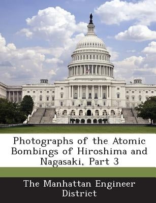 Photographs of the Atomic Bombings of Hiroshima and Nagasaki, Part 3 by The Manhattan Engineer District