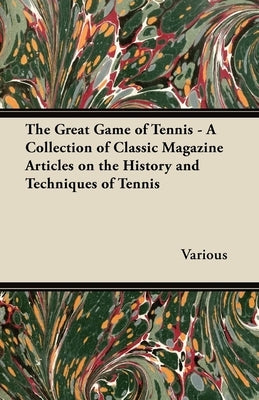 The Great Game of Tennis - A Collection of Classic Magazine Articles on the History and Techniques of Tennis by Various