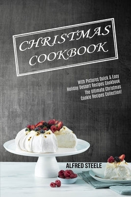 Christmas Cookbook: With Pictures Quick & Easy Holiday Dessert Recipes Cookbook (The Ultimate Christmas Cookie Recipes Collection!) by Steele, Alfred