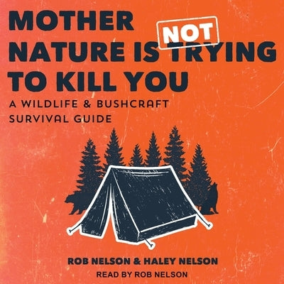 Mother Nature Is Not Trying to Kill You Lib/E: A Wildlife & Bushcraft Survival Guide by Nelson, Rob