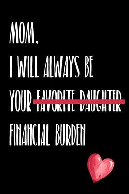 Mom I Will Always Be Your Favorite Daughter Financial Burden: Funny gift for mom Christmas Birthday mothers day or just to show gratitude and apprecia by Clarke, Debbie