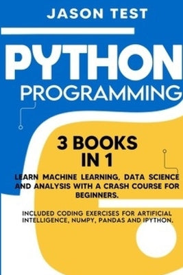 Python Programming: 3 BOOKS IN 1 Learn machine learning, data science and analysis with a crash course for beginners. Included coding exer by Test, Jason