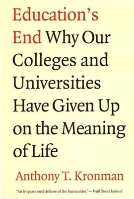 Education's End: Why Our Colleges and Universities Have Given Up on the Meaning of Life by Kronman, Anthony T.