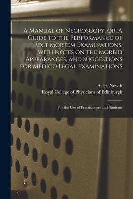 A Manual of Necroscopy, or, A Guide to the Performance of Post Mortem Examinations, With Notes on the Morbid Appearances, and Suggestions for Medico L by Newth, A. H. (Alfred Henry)