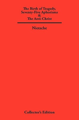 The Birth of Tragedy, Seventy-Five Aphorisms & the Anti-Christ by Nietzche, Friedrich