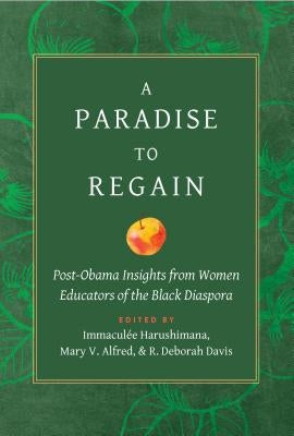 A Paradise to Regain: Post-Obama Insights from Women Educators of the Black Diaspora by Harushimana, Immaculée