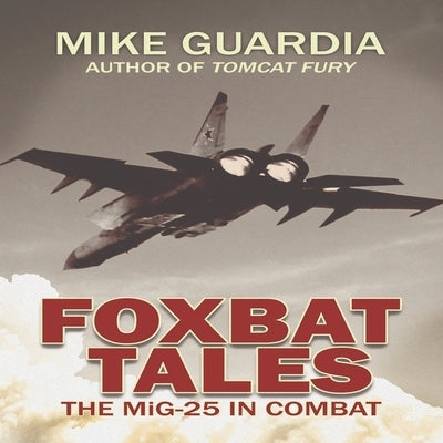 Foxbat Tales: The Mig-25 in Combat by Guardia, Mike