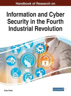 Handbook of Research on Information and Cyber Security in the Fourth Industrial Revolution by Fields, Ziska