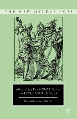 Music and Performance in the Later Middle Ages by Upton, E.