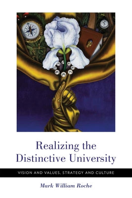 Realizing the Distinctive University: Vision and Values, Strategy and Culture by Roche, Mark William