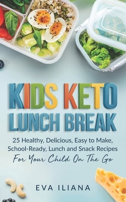 Keto Kids Lunch Break: 25 Healthy, Delicious, Easy To Make, Schoolready Lunch And Snack Recipes For Your Child On The Go by Iliana, Eva