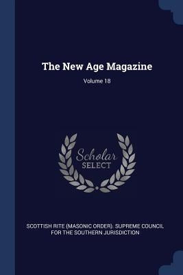 The New Age Magazine; Volume 18 by Scottish Rite (Masonic Order) Supreme C.