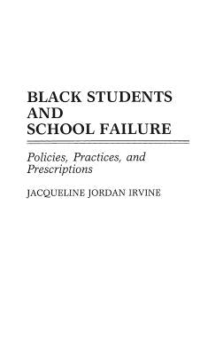 Black Students and School Failure: Policies, Practices, and Prescriptions by Irvine, Jacqueline J.