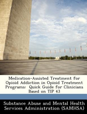 Medication-Assisted Treatment for Opioid Addiction in Opioid Treatment Programs: Quick Guide for Clinicians Based on Tip 43 by Substance Abuse and Mental Health Servic