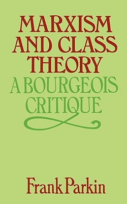 Marxism and Class Theory: A Bourgeois Critique by Parkin, Frank