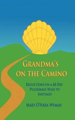 Grandma's on the Camino: Reflections on a 48-Day Walking Pilgrimage to Santiago by Wyman, Mary O.