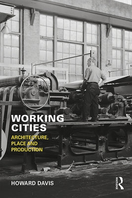 Working Cities: Architecture, Place and Production by Davis, Howard