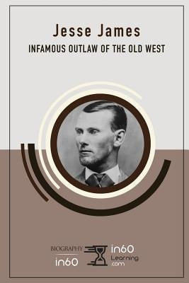 Jesse James: Infamous Outlaw of the Old West by In60learning