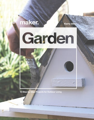 Maker. Garden: 15 Step-By-Step Projects for Outdoor Living by Allen, Kerry