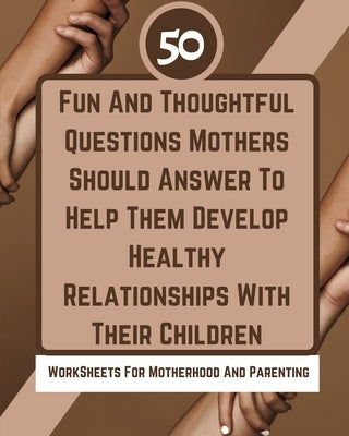 50 Fun And Thoughtful Questions Mothers Should Answer To Help Them Develop Healthy Relationships With Their Children by Rebekah