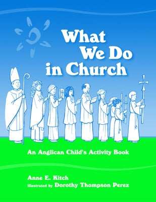 What We Do in Church: An Anglican Child's Activity Book by Kitch, Anne E.