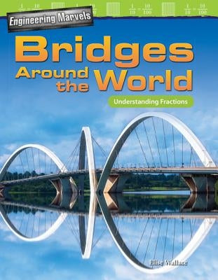 Engineering Marvels: Bridges Around the World: Understanding Fractions by Wallace, Elise