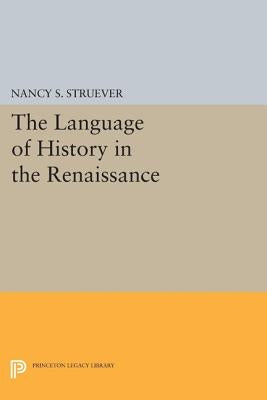 The Language of History in the Renaissance: Rhetoric and Historical Consciousness in Florentine Humanism by Struever, Nancy S.