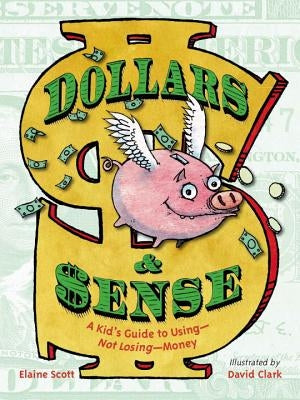 Dollars & Sense: A Kid's Guide to Using--Not Losing--Money by Scott, Elaine