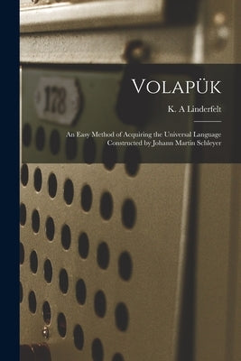 Volapu&#776;k: an Easy Method of Acquiring the Universal Language Constructed by Johann Martin Schleyer by Linderfelt, K. a.