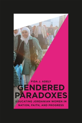 Gendered Paradoxes: Educating Jordanian Women in Nation, Faith, and Progress by Adely, Fida