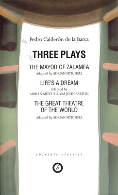 Calderon: Three Plays: The Mayor of Zalamea; Life's a Dream; Great Theatre of the World by Calderón de la Barca, Pedro