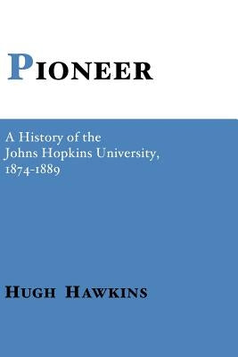 Pioneer: A History of the Johns Hopkins University by Hawkins, Hugh