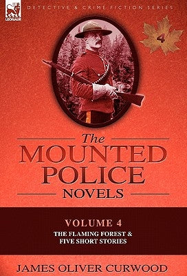 The Mounted Police Novels: Volume 4-The Flaming Forest & Five Short Stories by Curwood, James Oliver