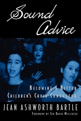 Sound Advice: Becoming a Better Children's Choir Conductor by Bartle, Jean Ashworth