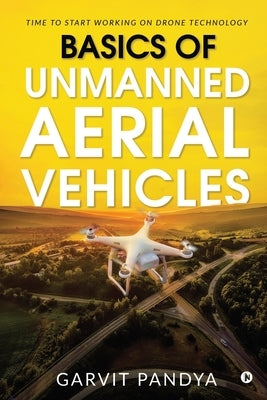 Basics of Unmanned Aerial Vehicles: Time to start working on Drone Technology by Garvit Pandya