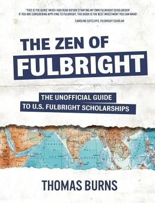 The Zen of Fulbright: The Unofficial Guide to U.S. Fulbright Scholarships by Burns, Thomas M.