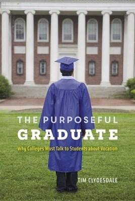 The Purposeful Graduate: Why Colleges Must Talk to Students about Vocation by Clydesdale, Tim