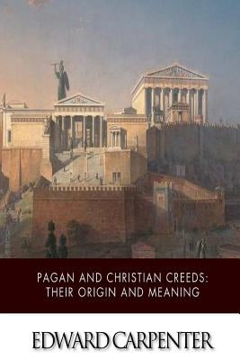 Pagan and Christian Creeds: Their Origin and Meaning by Carpenter, Edward