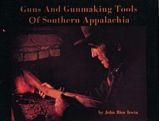 Guns and Gunmaking Tools of Southern Appalachia: The Story of the Kentucky Rifle by Irwin, John Rice