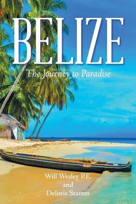 Belize: The Journey to Paradise by Wesley P. E., Will