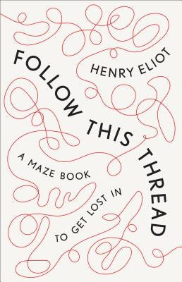 Follow This Thread: A Maze Book to Get Lost in by Eliot, Henry