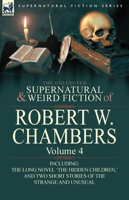 The Collected Supernatural and Weird Fiction of Robert W. Chambers: Volume 4-Including One Novel 'The Hidden Children, ' and Two Short Stories of the by Chambers, Robert W.